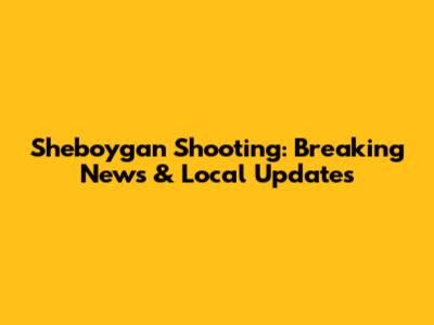 Sheboygan Shooting: Breaking News & Local Updates
