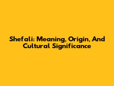 Shefali: Meaning, Origin, And Cultural Significance