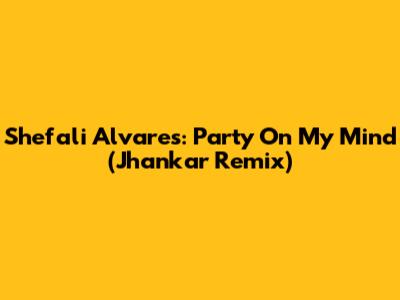 Shefali Alvares: Party On My Mind (Jhankar Remix)