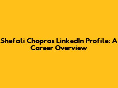 Shefali Chopra's LinkedIn Profile: A Career Overview