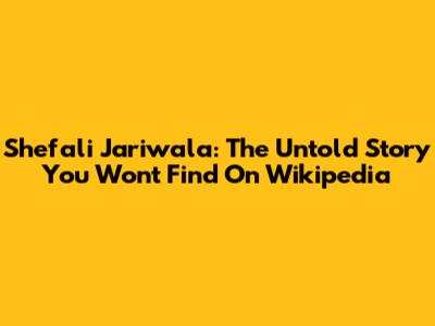 Shefali Jariwala: The Untold Story You Won't Find On Wikipedia