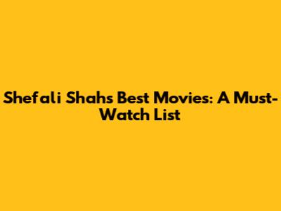 Shefali Shah's Best Movies: A Must-Watch List