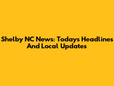 Shelby NC News: Today's Headlines And Local Updates