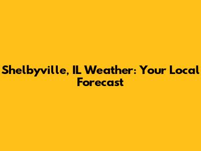Shelbyville, IL Weather: Your Local Forecast