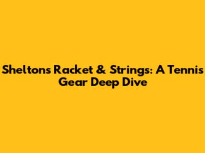 Shelton's Racket & Strings: A Tennis Gear Deep Dive