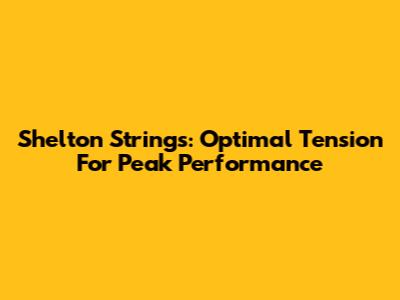 Shelton Strings: Optimal Tension For Peak Performance