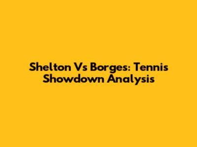 Shelton Vs Borges: Tennis Showdown Analysis