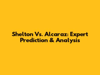 Shelton Vs. Alcaraz: Expert Prediction & Analysis