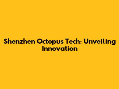 Shenzhen Octopus Tech: Unveiling Innovation
