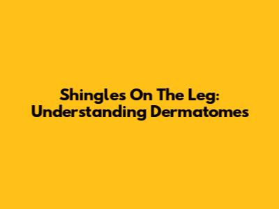 Shingles On The Leg: Understanding Dermatomes