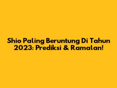 Shio Paling Beruntung Di Tahun 2023: Prediksi & Ramalan!
