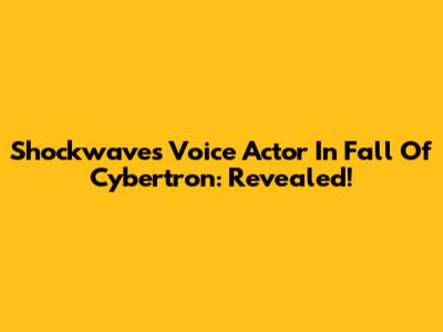 Shockwave's Voice Actor In Fall Of Cybertron: Revealed!