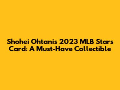 Shohei Ohtani's 2023 MLB Stars Card: A Must-Have Collectible