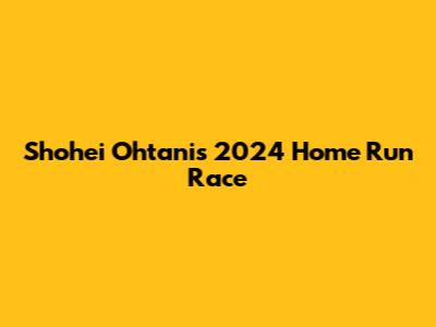 Shohei Ohtani's 2024 Home Run Race
