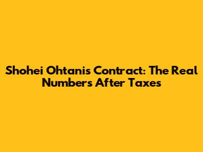 Shohei Ohtani's Contract: The Real Numbers After Taxes