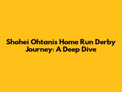 Shohei Ohtani's Home Run Derby Journey: A Deep Dive