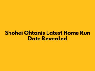 Shohei Ohtani's Latest Home Run Date Revealed
