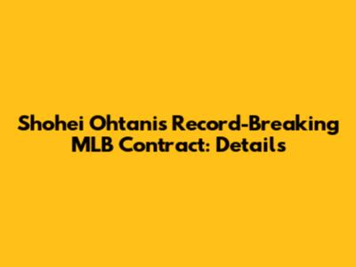 Shohei Ohtani's Record-Breaking MLB Contract: Details
