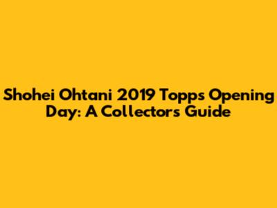 Shohei Ohtani 2019 Topps Opening Day: A Collector's Guide
