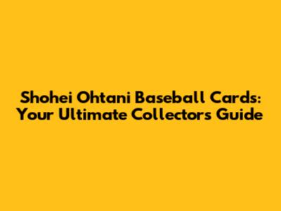 Shohei Ohtani Baseball Cards: Your Ultimate Collector's Guide