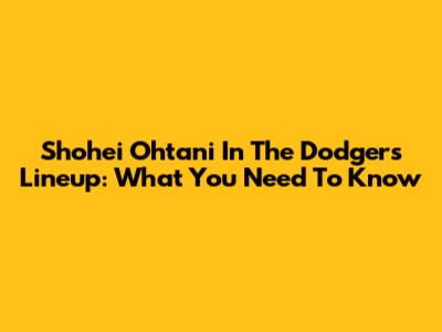 Shohei Ohtani In The Dodgers Lineup: What You Need To Know