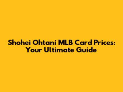 Shohei Ohtani MLB Card Prices: Your Ultimate Guide
