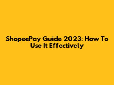 ShopeePay Guide 2023: How To Use It Effectively