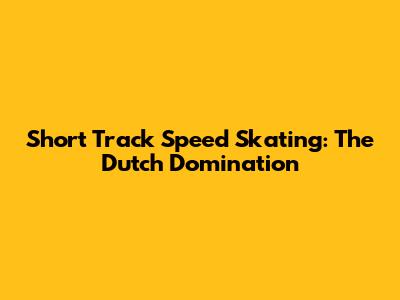Short Track Speed Skating: The Dutch Domination