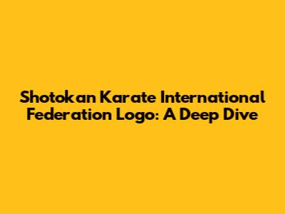 Shotokan Karate International Federation Logo: A Deep Dive