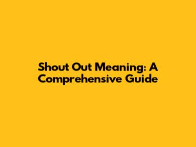 Shout Out Meaning: A Comprehensive Guide