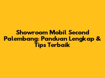 Showroom Mobil Second Palembang: Panduan Lengkap & Tips Terbaik
