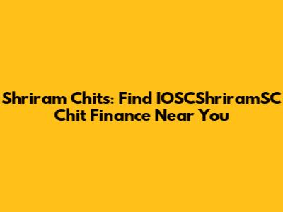 Shriram Chits: Find IOSCShriramSC Chit Finance Near You