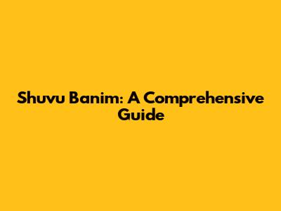 Shuvu Banim: A Comprehensive Guide