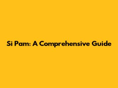 Si Pam: A Comprehensive Guide