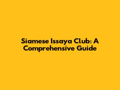 Siamese Issaya Club: A Comprehensive Guide