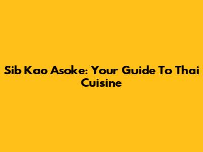 Sib Kao Asoke: Your Guide To Thai Cuisine