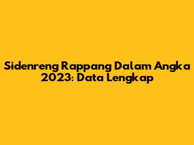 Sidenreng Rappang Dalam Angka 2023: Data Lengkap
