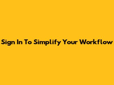 Sign In To Simplify Your Workflow