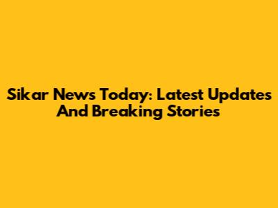 Sikar News Today: Latest Updates And Breaking Stories