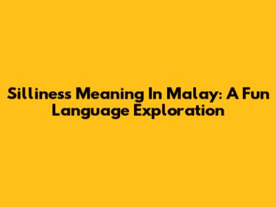 Silliness Meaning In Malay: A Fun Language Exploration