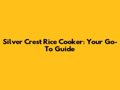 Silver Crest Rice Cooker: Your Go-To Guide