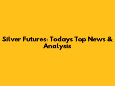 Silver Futures: Today's Top News & Analysis