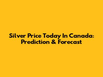 Silver Price Today In Canada: Prediction & Forecast