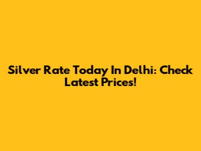 Silver Rate Today In Delhi: Check Latest Prices!