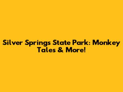 Silver Springs State Park: Monkey Tales & More!