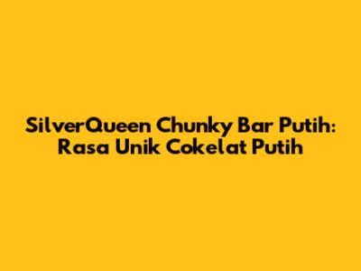 SilverQueen Chunky Bar Putih: Rasa Unik Cokelat Putih