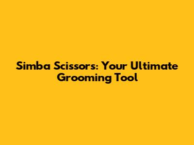 Simba Scissors: Your Ultimate Grooming Tool