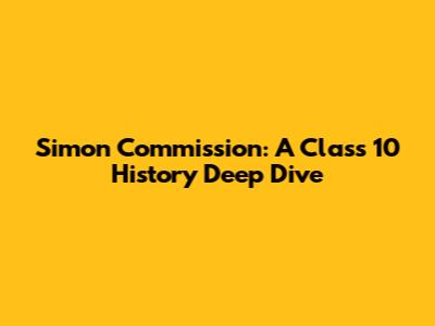 Simon Commission: A Class 10 History Deep Dive