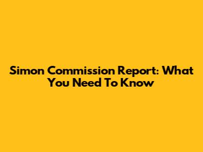 Simon Commission Report: What You Need To Know