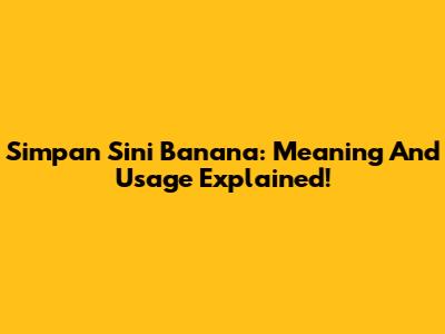 Simpan Sini Banana: Meaning And Usage Explained!